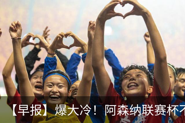 【早报】爆大冷！阿森纳联赛杯不敌英乙球队！