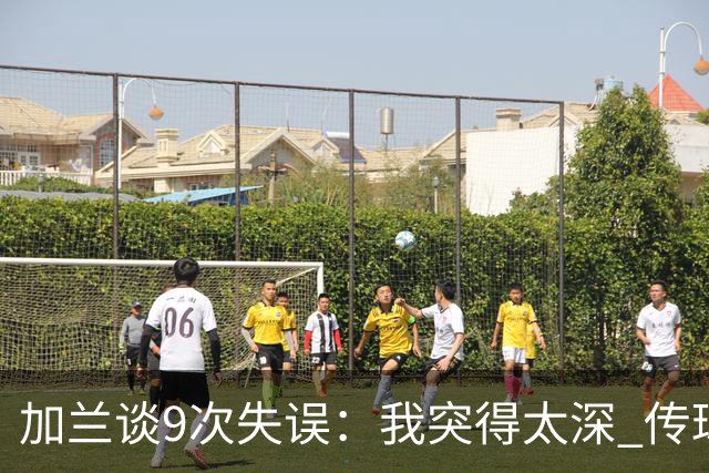 加兰谈9次失误：我突得太深 传球意图被对手预判 该投的时候没投