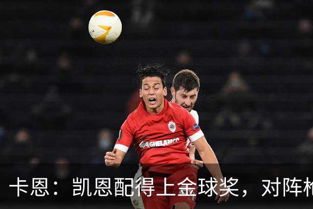 卡恩：凯恩配得上金球奖，对阵枪手时他不该回防至本方禁区