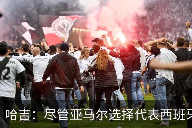 哈吉：尽管亚马尔选择代表西班牙，但所有摩洛哥人都支持他