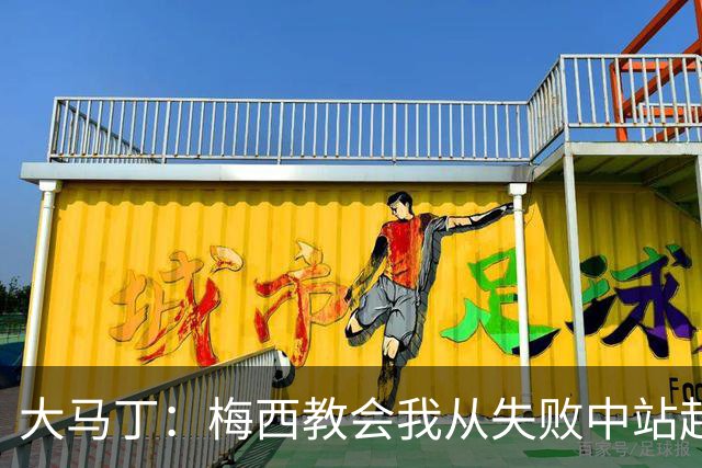 大马丁：梅西教会我从失败中站起来，我会继续为阿根廷战斗