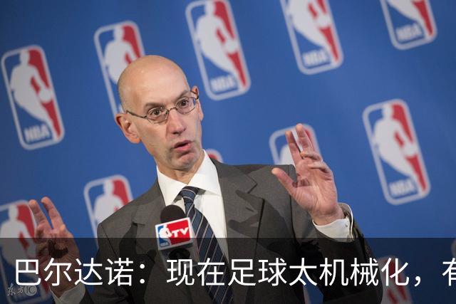 巴尔达诺：现在足球太机械化，有马拉多纳或梅西的比赛更好看