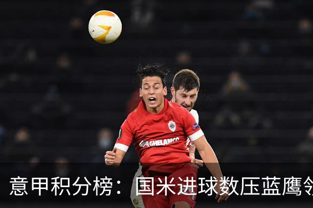意甲积分榜：国米进球数压蓝鹰领跑 科莫升四米兰降五