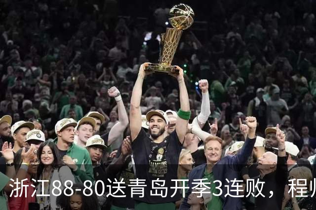 浙江88-80送青岛开季3连败，程帅澎16分，王奕博15+10
