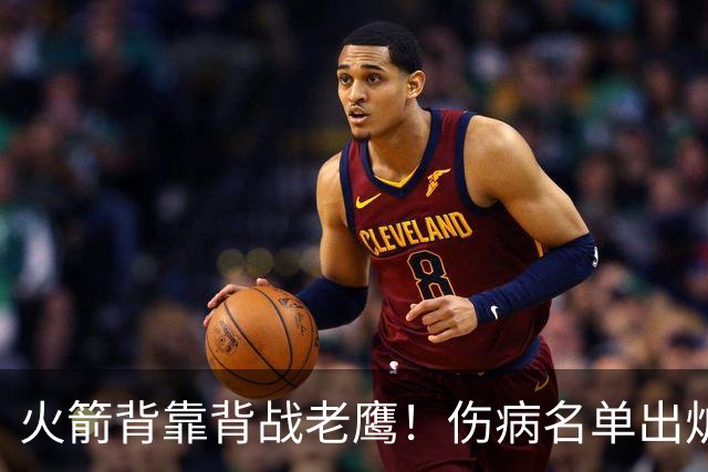 火箭背靠背战老鹰！伤病名单出炉：2位老将或轮休，谢泼德仍缺阵