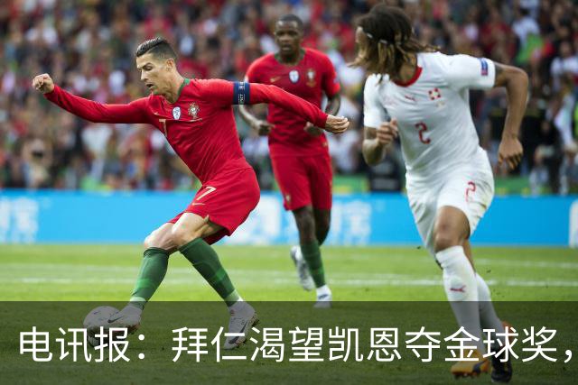 电讯报：拜仁渴望凯恩夺金球奖，他若获奖将激励奥利塞等人