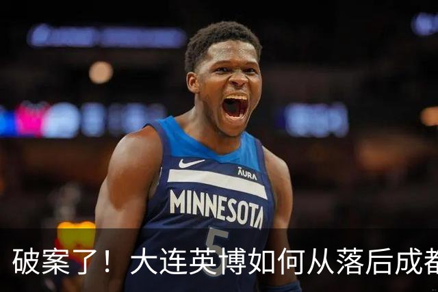 破案了！大连英博如何从落后成都蓉城18分追到3分？韦世豪尴尬吗