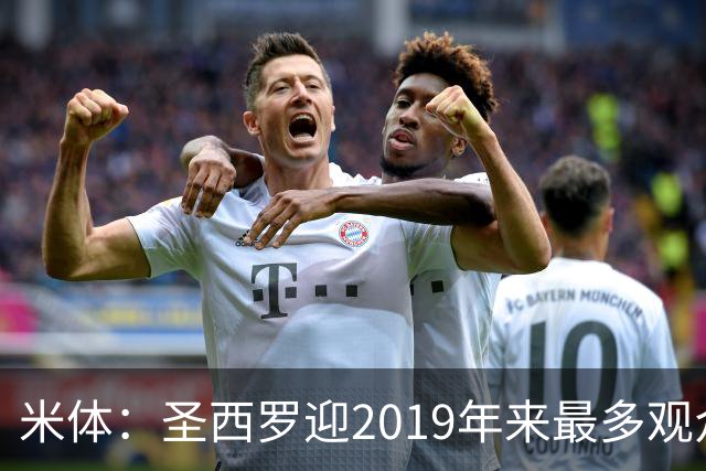 米体：圣西罗迎2019年来最多观众，将是一场座无虚席的德比