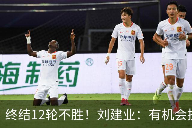 终结12轮不胜！刘建业：有机会扩大比分，但把握机会能力需提高