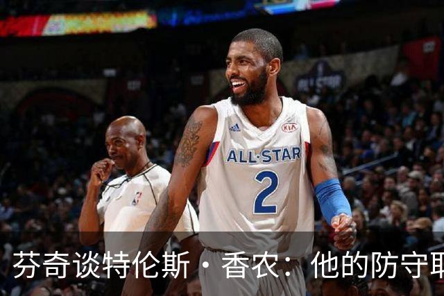 芬奇谈特伦斯·香农：他的防守取得了长足进步 尽显催化剂特质