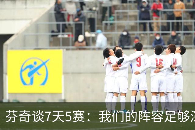 芬奇谈7天5赛：我们的阵容足够深厚 很多球员都能提供帮助