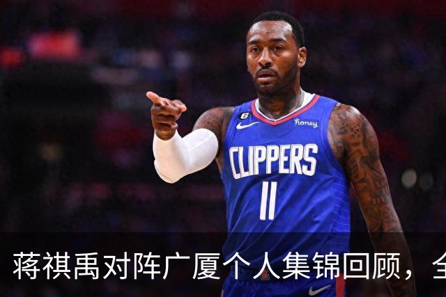 蒋祺禹对阵广厦个人集锦回顾，全场砍下23分6三分球创生涯新高