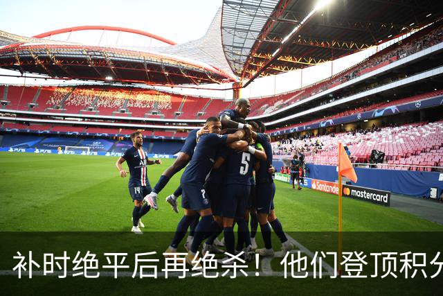 补时绝平后再绝杀！他们登顶积分榜！