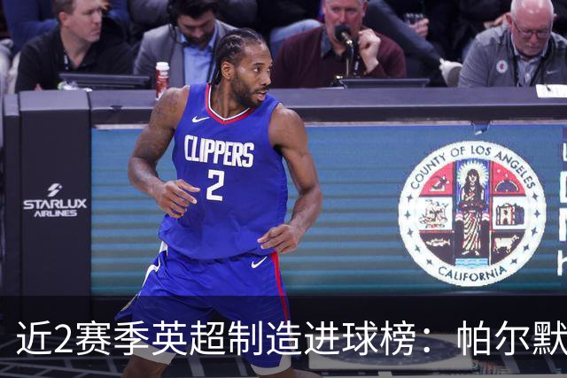 近2赛季英超制造进球榜：帕尔默44球第1