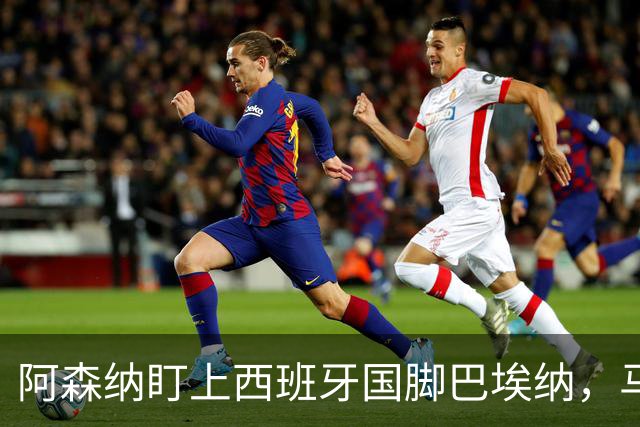 阿森纳盯上西班牙国脚巴埃纳，马竞拒不放人