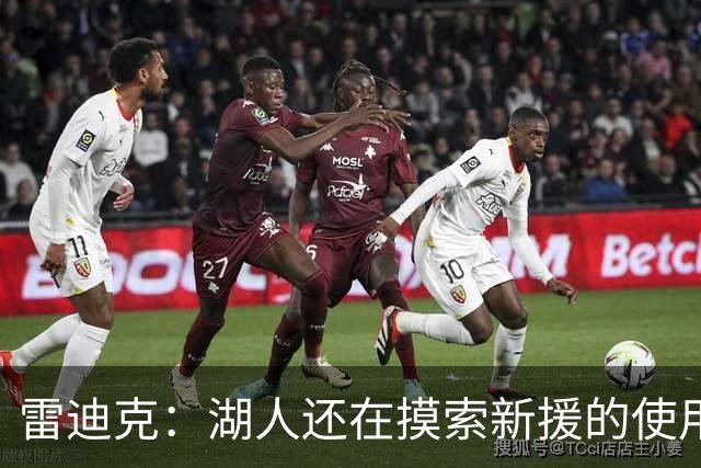雷迪克：湖人还在摸索新援的使用方式 卢尼的融入仍是进行时