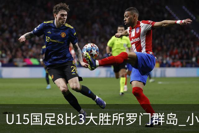 U15国足8比3大胜所罗门群岛 小组第二晋级世界杯第二层级